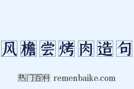 风檐尝烤肉造句是什么意思的图片